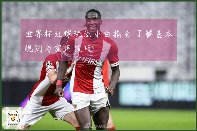世界杯让球玩法小白指南 了解基本规则与实用技巧