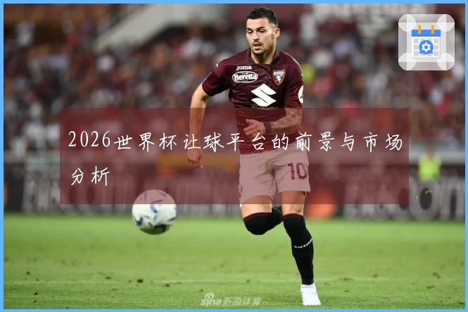 2026世界杯让球平台的前景与市场分析
