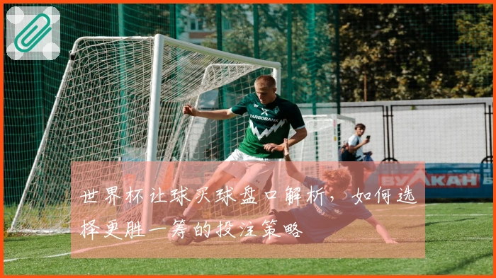 世界杯让球买球盘口解析,如何选择更胜一筹的投注策略