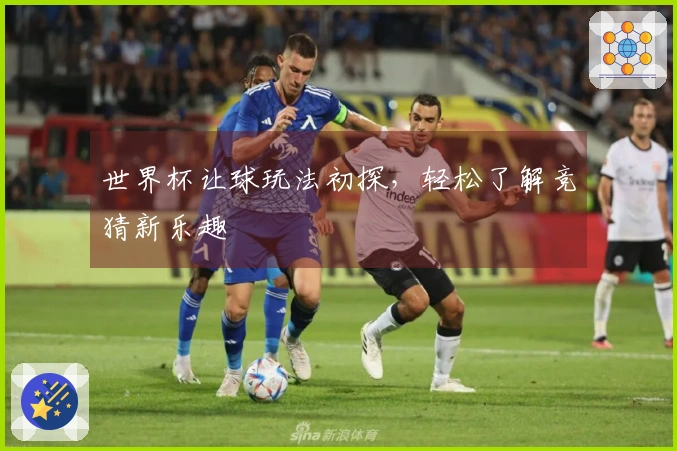 世界杯让球玩法初探，轻松了解竞猜新乐趣