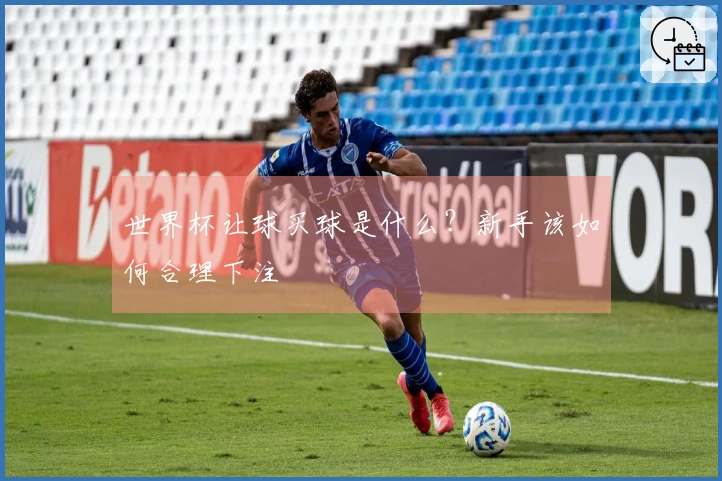 世界杯让球买球是什么?新手该如何合理下注