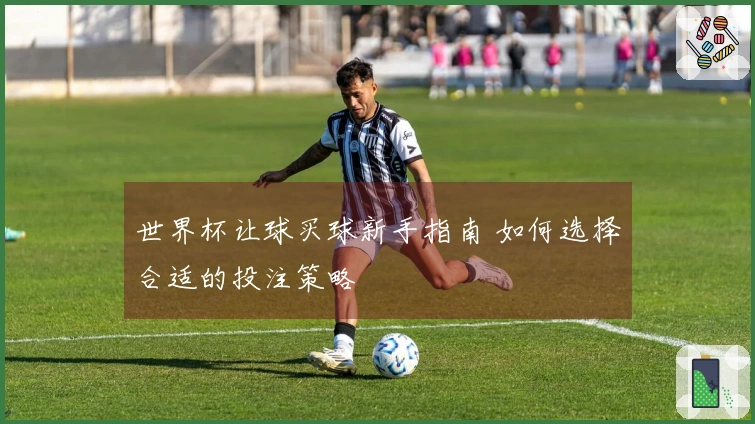 世界杯让球买球新手指南 如何选择合适的投注策略