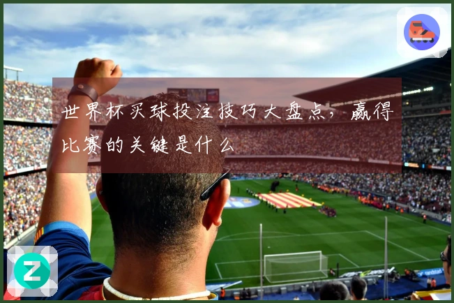 世界杯买球投注技巧大盘点，赢得比赛的关键是什么
